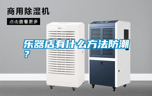 樂器店有什么方法防潮？