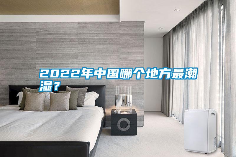 2022年中國哪個地方最潮濕？