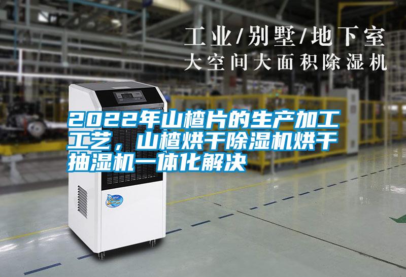 2022年山楂片的生產加工工藝，山楂烘干除濕機烘干抽濕機一體化解決