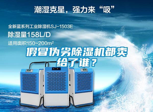 假冒偽劣除濕機都賣給了誰？