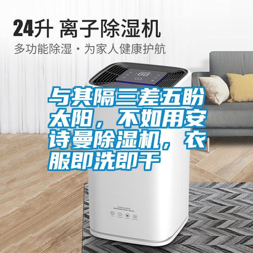 與其隔三差五盼太陽，不如用安詩曼除濕機，衣服即洗即干