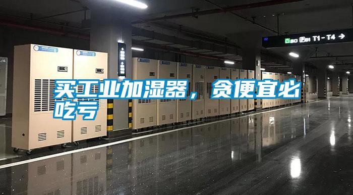買工業加濕器，貪便宜必吃虧