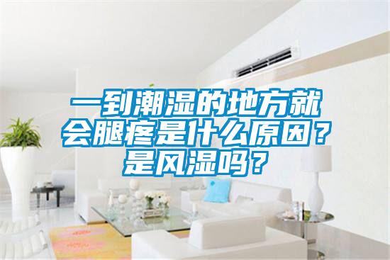 一到潮濕的地方就會腿疼是什么原因？是風濕嗎？