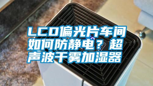 LCD偏光片車間如何防靜電？超聲波干霧加濕器