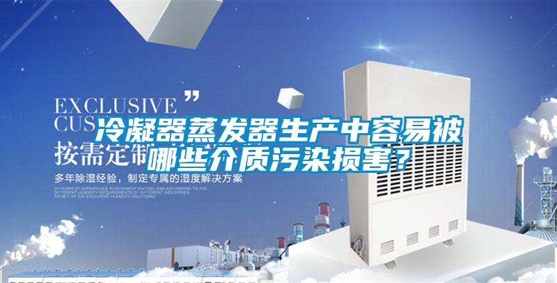 冷凝器蒸發器生產中容易被哪些介質污染損害？
