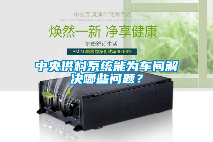 中央供料系統能為車間解決哪些問題？