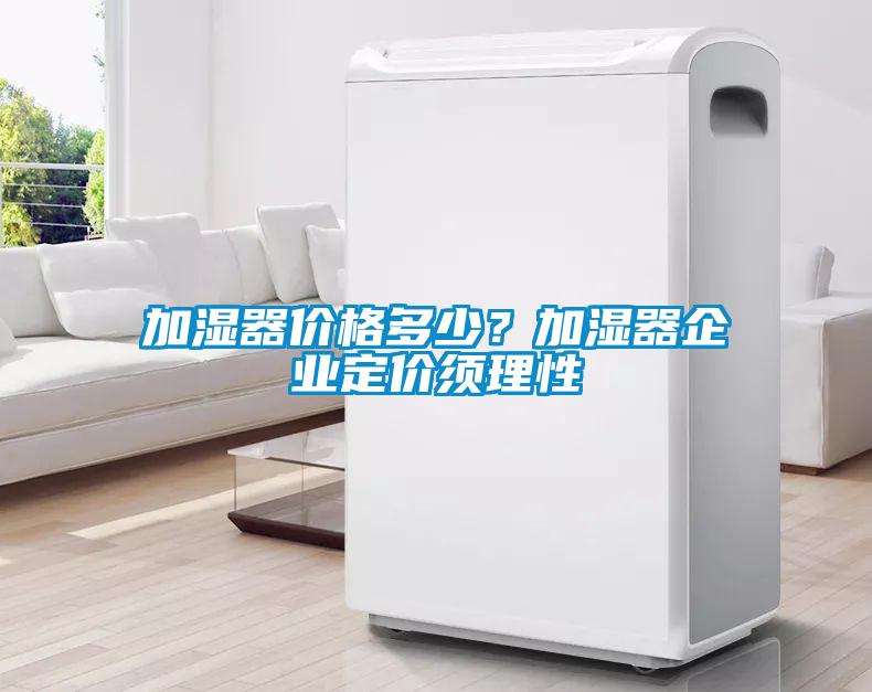 加濕器價格多少？加濕器企業定價須理性