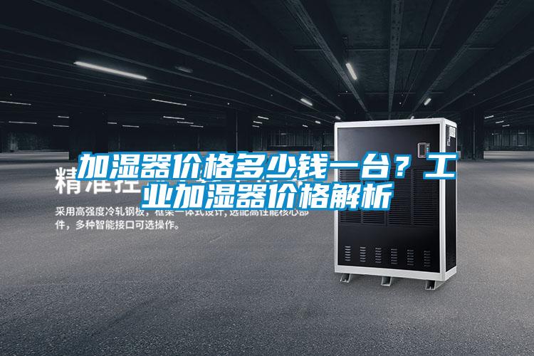 加濕器價格多少錢一臺？工業加濕器價格解析