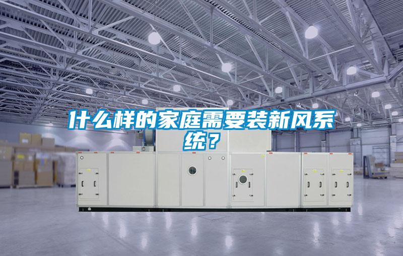 什么樣的家庭需要裝新風系統？