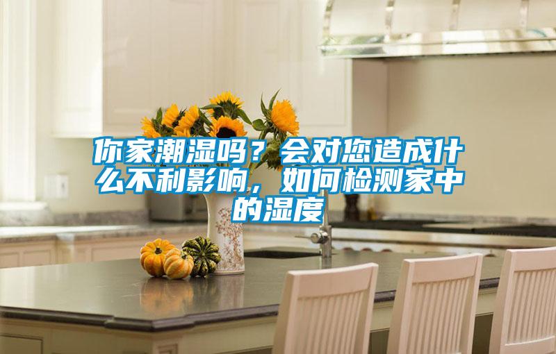你家潮濕嗎？會對您造成什么不利影響，如何檢測家中的濕度