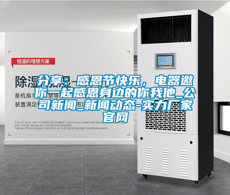 分享：感恩節快樂，電器邀你一起感恩身邊的你我他_公司新聞_新聞動態-實力廠家官網