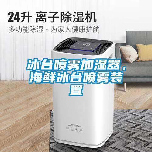 冰臺噴霧加濕器，海鮮冰臺噴霧裝置