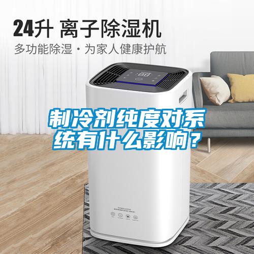 制冷劑純度對系統有什么影響？
