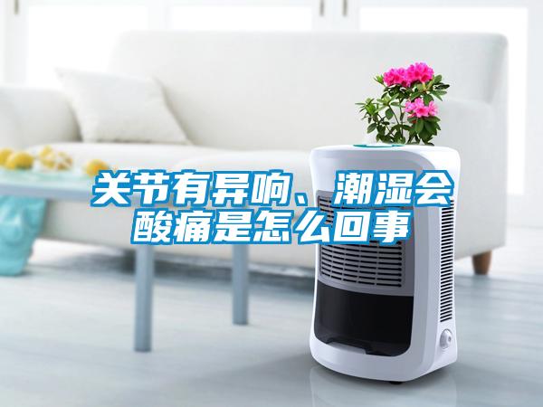 關節有異響、潮濕會酸痛是怎么回事