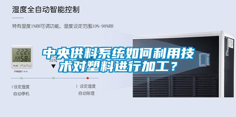 中央供料系統如何利用技術對塑料進行加工？