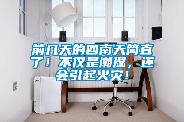 前幾天的回南天簡直了！不僅是潮濕，還會引起火災！