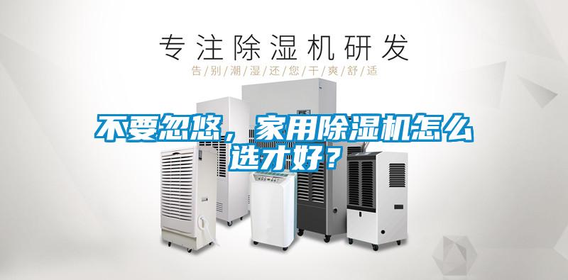 不要忽悠，家用除濕機怎么選才好？