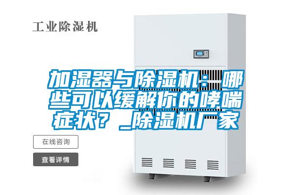 加濕器與除濕機：哪些可以緩解你的哮喘癥狀？_除濕機廠家