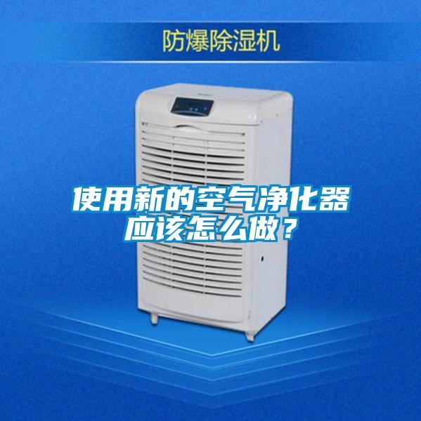 使用新的空氣凈化器應該怎么做？
