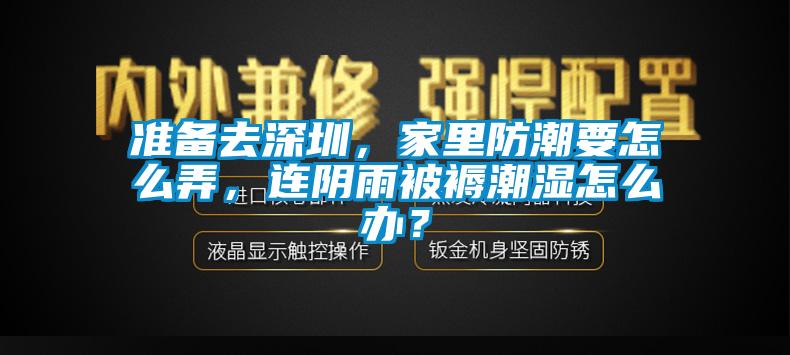 準備去深圳，家里防潮要怎么弄，連陰雨被褥潮濕怎么辦？