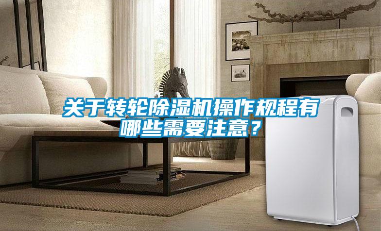 關于轉輪除濕機操作規程有哪些需要注意？
