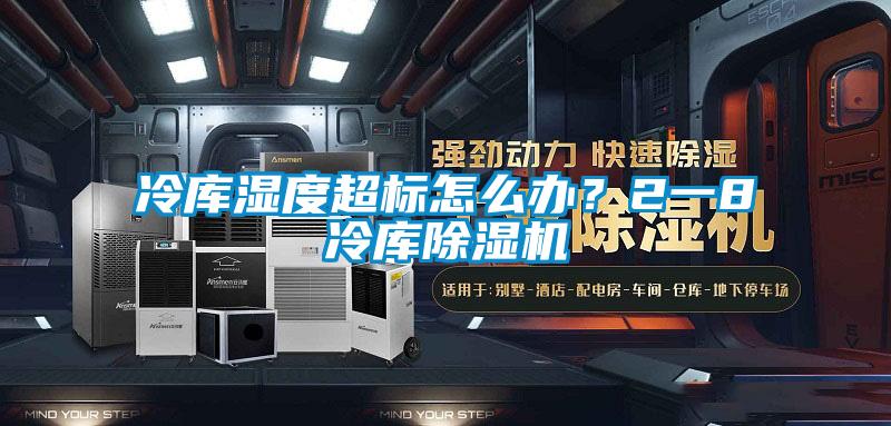 冷庫濕度超標怎么辦？2一8℃冷庫除濕機