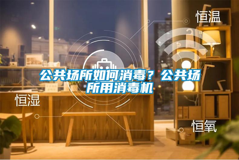 公共場所如何消毒？公共場所用消毒機
