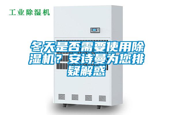 冬天是否需要使用除濕機？安詩曼為您排疑解惑