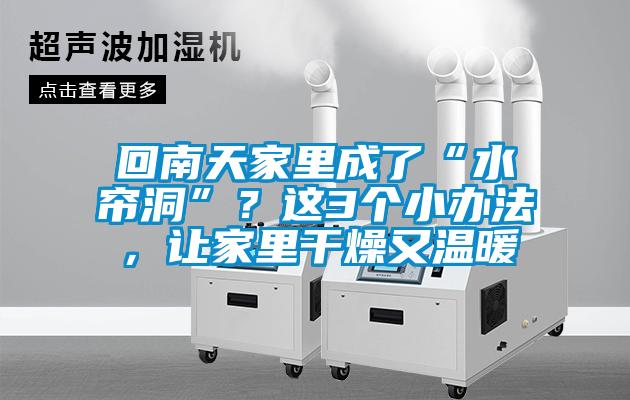 回南天家里成了“水簾洞”？這3個小辦法，讓家里干燥又溫暖