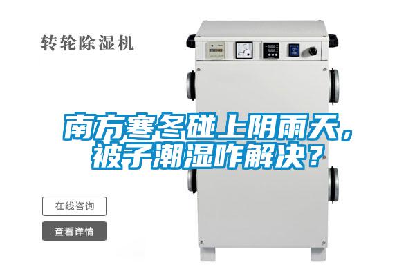 南方寒冬碰上陰雨天，被子潮濕咋解決？