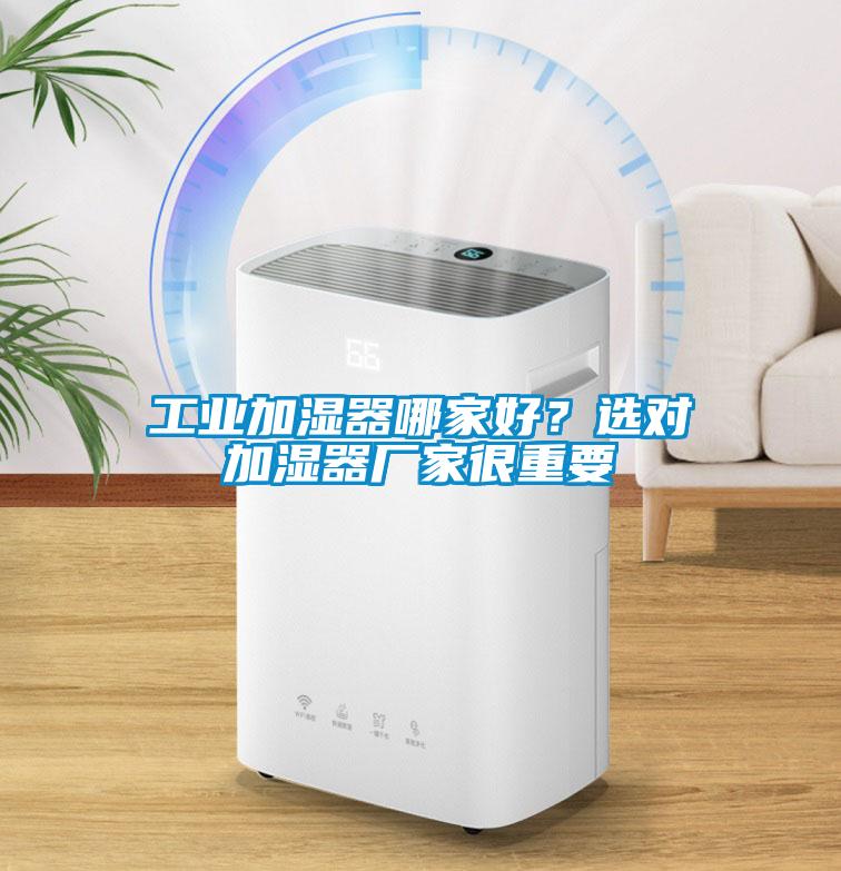 工業加濕器哪家好？選對加濕器廠家很重要