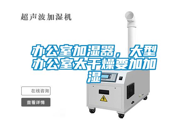 辦公室加濕器，大型辦公室太干燥要加加濕