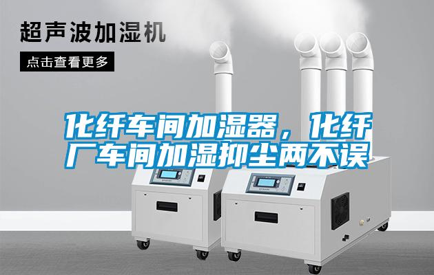 化纖車間加濕器，化纖廠車間加濕抑塵兩不誤