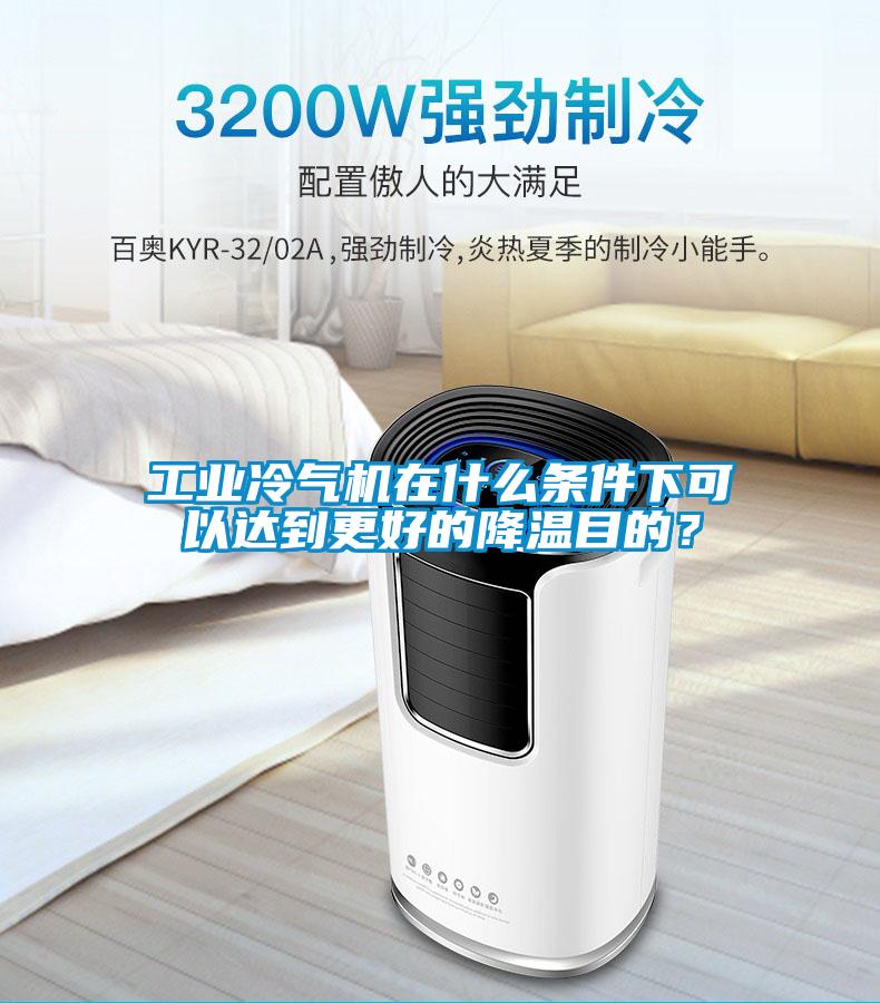 工業冷氣機在什么條件下可以達到更好的降溫目的？