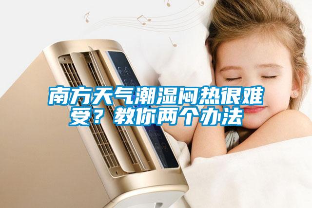 南方天氣潮濕悶熱很難受？教你兩個辦法