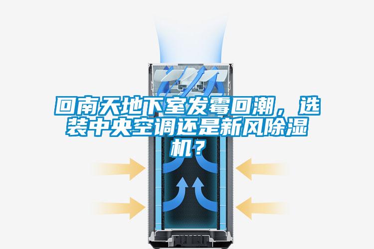 回南天地下室發霉回潮，選裝中央空調還是新風除濕機？