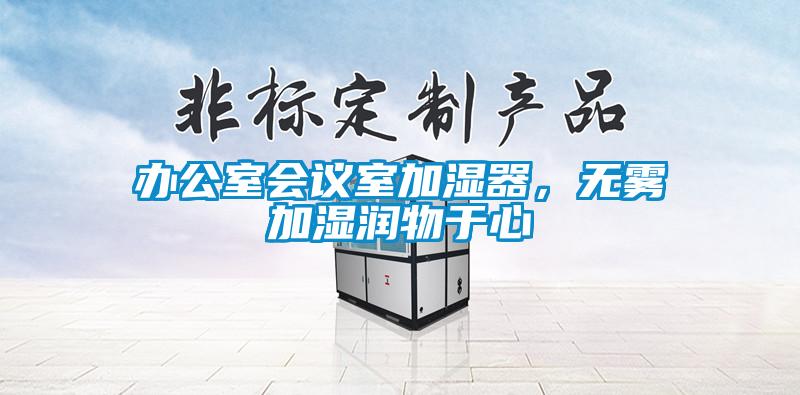 辦公室會議室加濕器，無霧加濕潤物于心