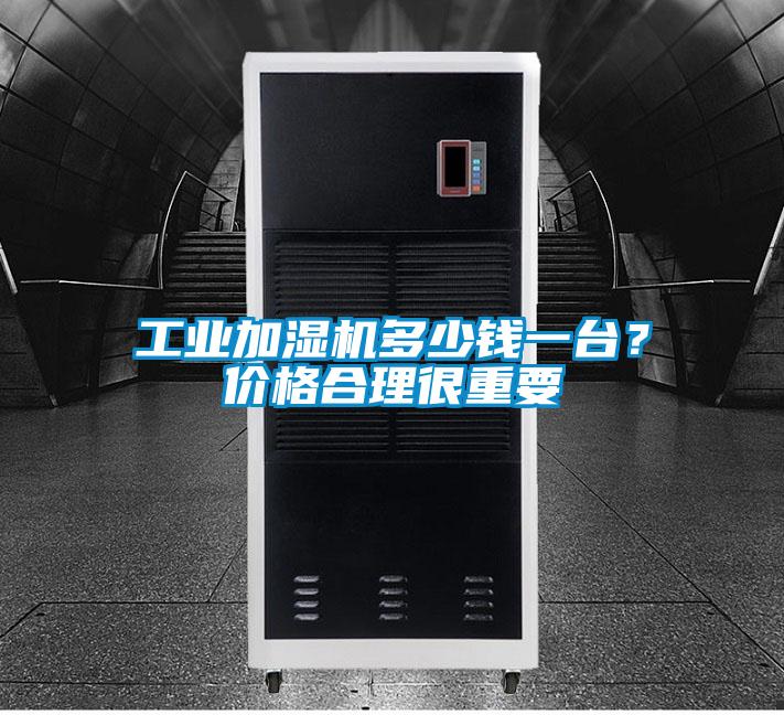 工業加濕機多少錢一臺？價格合理很重要