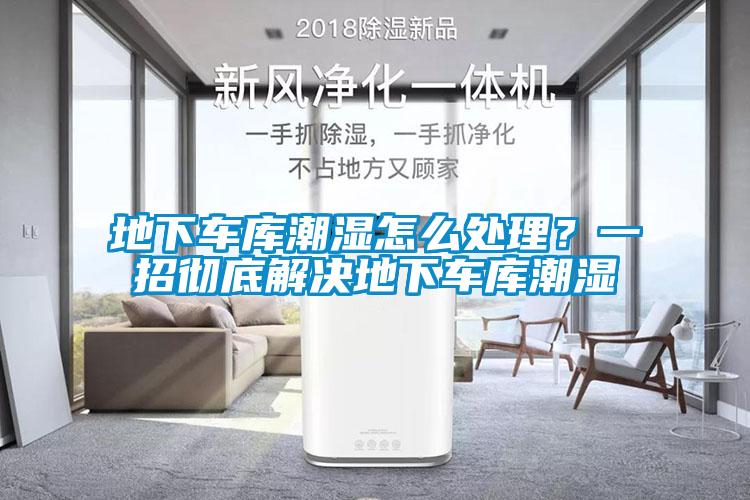 地下車庫潮濕怎么處理？一招徹底解決地下車庫潮濕