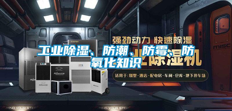 工業除濕、防潮、防霉、防氧化知識