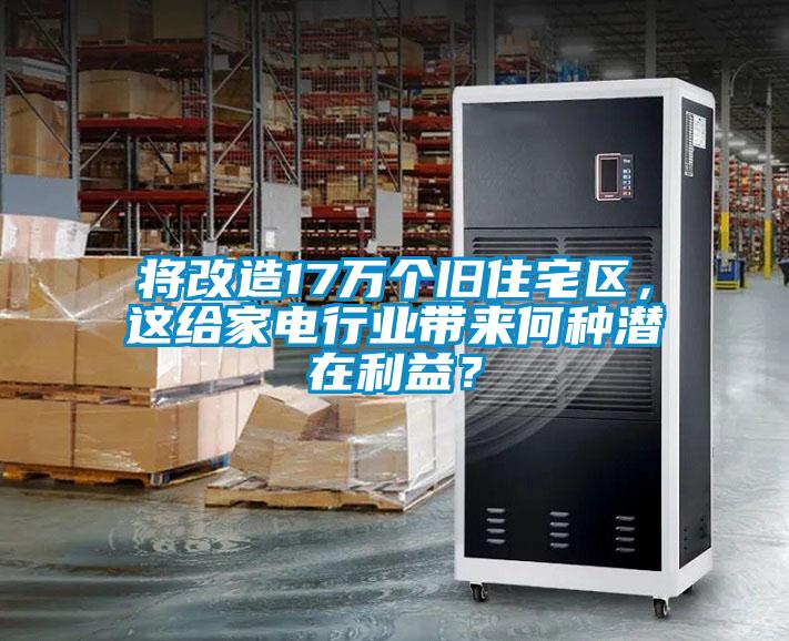 將改造17萬個舊住宅區，這給家電行業帶來何種潛在利益？