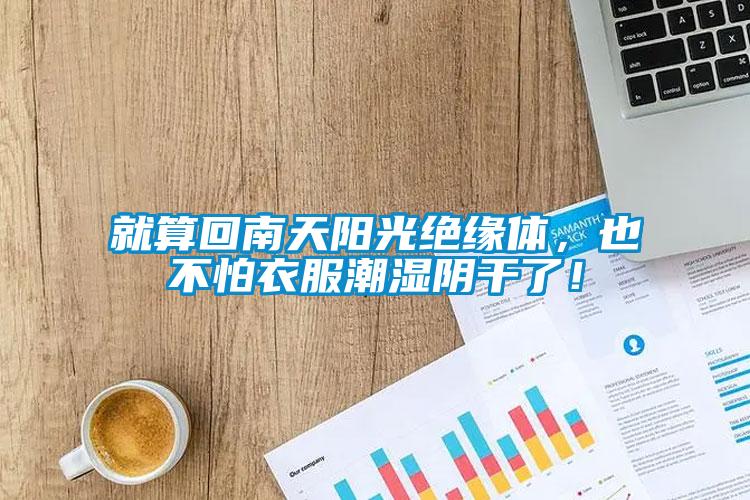 就算回南天陽光絕緣體，也不怕衣服潮濕陰干了！