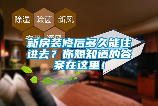 新房裝修后多久能住進去？你想知道的答案在這里！
