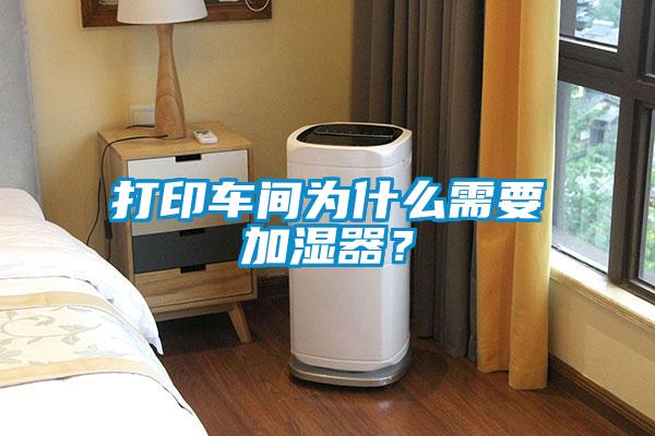 打印車間為什么需要加濕器？