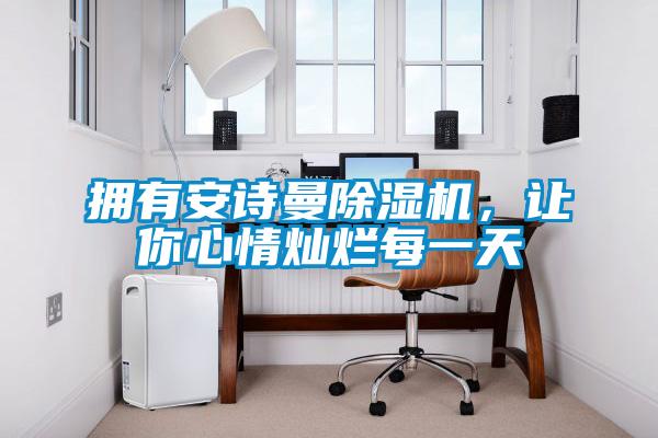 擁有安詩曼除濕機，讓你心情燦爛每一天