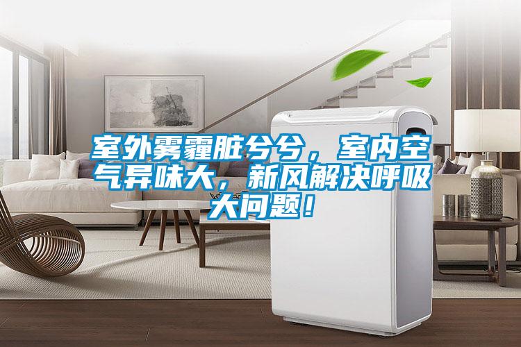 室外霧霾臟兮兮，室內空氣異味大，新風解決呼吸大問題！