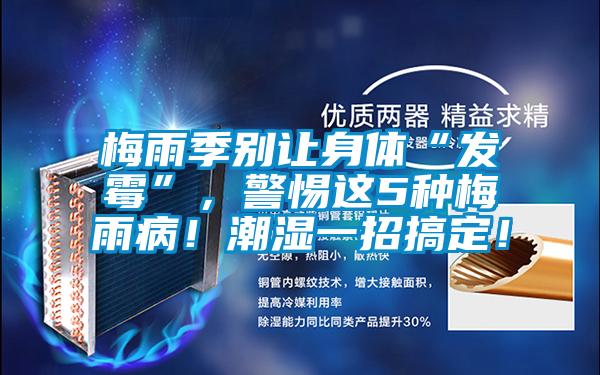 梅雨季別讓身體“發霉”，警惕這5種梅雨病！潮濕一招搞定！