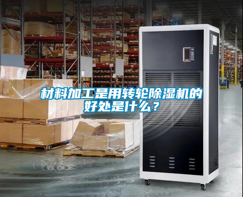 材料加工是用轉輪除濕機的好處是什么？