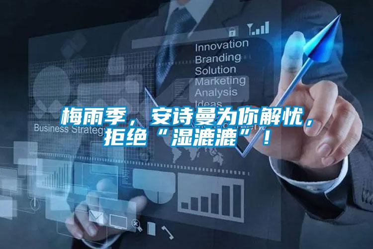 梅雨季，安詩曼為你解憂，拒絕“濕漉漉”！