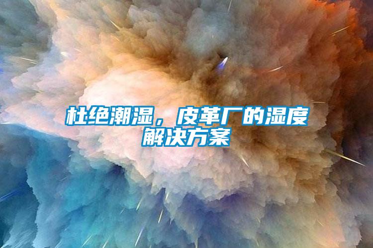 杜絕潮濕，皮革廠的濕度解決方案